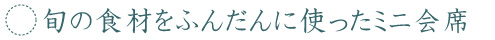 旬の食材をふんだんにつかったミニ会席 旬の食材をふんだんにつかったミニ会席